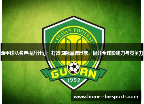 西甲球队名声提升计划：打造国际品牌形象，提升全球影响力与竞争力