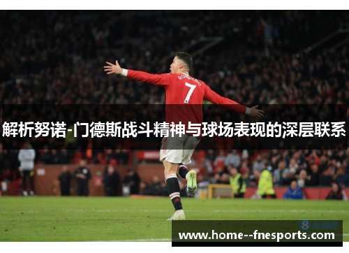 解析努诺-门德斯战斗精神与球场表现的深层联系