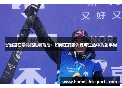 谷爱凌在崇礼站胜利背后：如何在紧张训练与生活中找到平衡