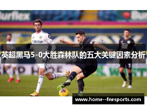 英超黑马5-0大胜森林队的五大关键因素分析