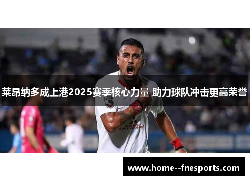 莱昂纳多成上港2025赛季核心力量 助力球队冲击更高荣誉