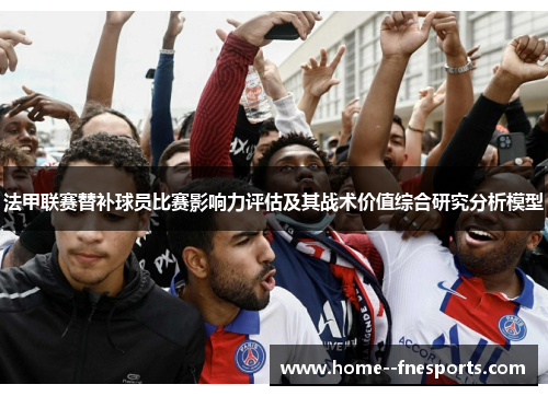 法甲联赛替补球员比赛影响力评估及其战术价值综合研究分析模型