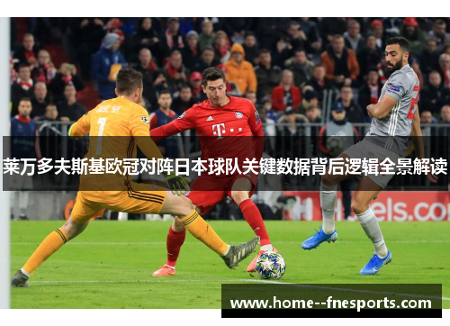 莱万多夫斯基欧冠对阵日本球队关键数据背后逻辑全景解读