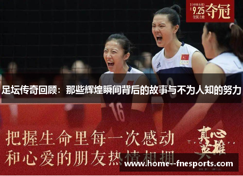 足坛传奇回顾：那些辉煌瞬间背后的故事与不为人知的努力