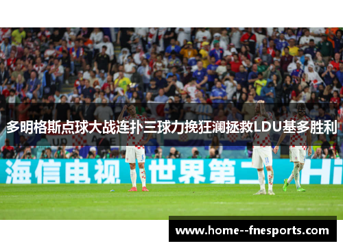 多明格斯点球大战连扑三球力挽狂澜拯救LDU基多胜利