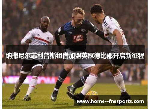 纳撒尼尔菲利普斯租借加盟英冠德比郡开启新征程
