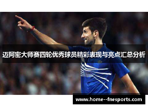 迈阿密大师赛四轮优秀球员精彩表现与亮点汇总分析