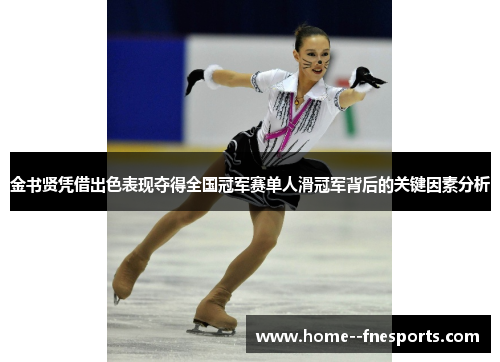 金书贤凭借出色表现夺得全国冠军赛单人滑冠军背后的关键因素分析