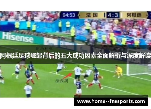 阿根廷足球崛起背后的五大成功因素全面解析与深度解读