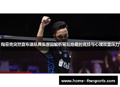 陶菲克突然宣布退队真实原因解析背后隐藏的竞技与心理双重压力
