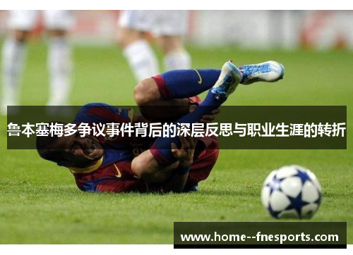 鲁本塞梅多争议事件背后的深层反思与职业生涯的转折