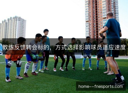 教练反馈转会标的，方式选择影响球员适应速度