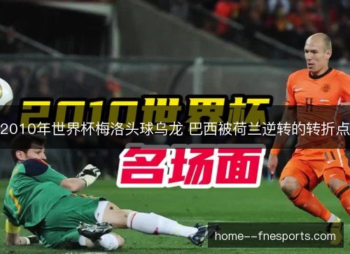 2010年世界杯梅洛头球乌龙 巴西被荷兰逆转的转折点